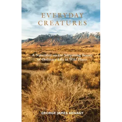 Everyday Creatures: A Naturalist on the Surprising Beauty of Ordinary Life in Wild Places