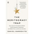 The Meritocracy Trap: How America's Foundational Myth Feeds Inequality, Dismantles the Middle Class, and Devours the Elite