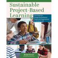 Sustainable Project-Based Learning: Five Steps for Designing Authentic Classroom Experiences in Grades 5-12 (an Instructional Framework for Developing