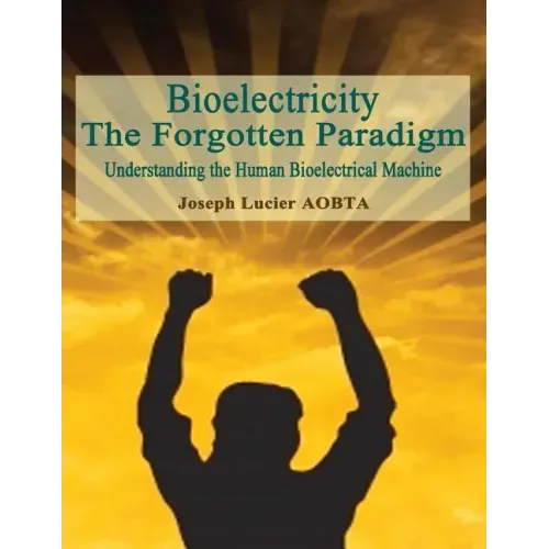 Bioelectricity - The Forgotten Paradigm: Understanding the Human Bioelectrical Machine