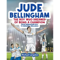 Jude Bellingham - The Boy Who Dreamed Of Being A Champion: From Birmingham Boy To Bernabéu Brilliance - A soccer book for kids 8-12
