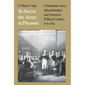 To Starve the Army at Pleasure: Continental Army Administration and American Political Culture, 1775-1793
