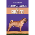 The Complete Guide to the Shar-Pei: Preparing For, Finding, Training, Socializing, Feeding, and Loving Your New Shar-Pei Puppy