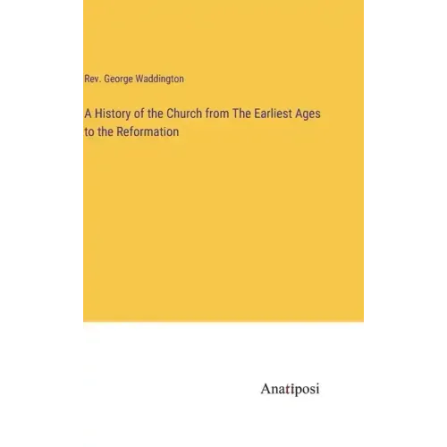 A History of the Church from The Earliest Ages to the Reformation