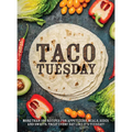 Taco Tuesday: More Than 100 Recipes for Appetizers, Meals, Sides and Sweets. Treat Every Day Like It's Tuesday!