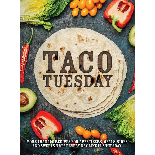 Taco Tuesday: More Than 100 Recipes for Appetizers, Meals, Sides and Sweets. Treat Every Day Like It's Tuesday!
