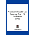 Germany's Case In The Supreme Court Of Civilization (1915)