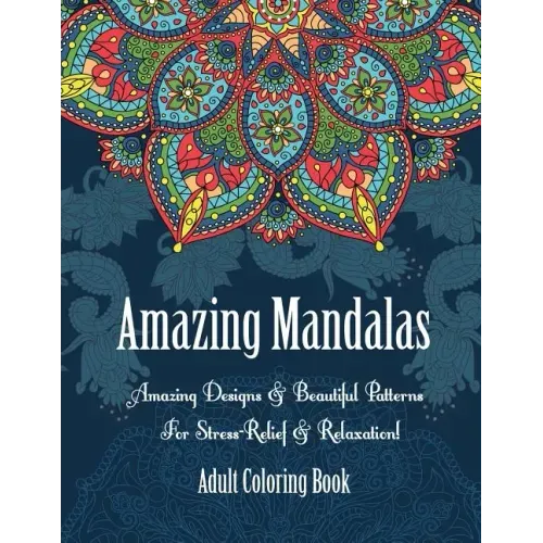 Adult Coloring Book- Amazing Mandalas: Amazing Designs & Beautiful Patterns For Stress-Relief & Relaxation!