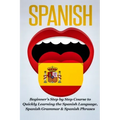 Spanish: Beginner's Step by Step Course to Quickly Learning The Spanish Language, Spanish Grammar & Spanish Phrases