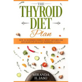 The Thyroid Diet Plan: How to Maximize Energy, Boost Metabolism and Maintain Healthy Hormone Levels