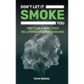 Don't Let It Smoke You: How to Create a Nontoxic Relationship with Cannabis