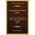 Congregational Church Polity: Being the First Two Books of a Manual of Congregational Principles (1885)