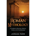 Roman Mythology: A Guide to Roman History, Gods, and Goddesses