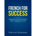French for Success: Progressive French Grammar. Book 1 (Beginner's Level)