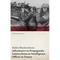 Adventures in Propaganda - Letters from an Intelligence Officer in France (WWI Centenary Series)