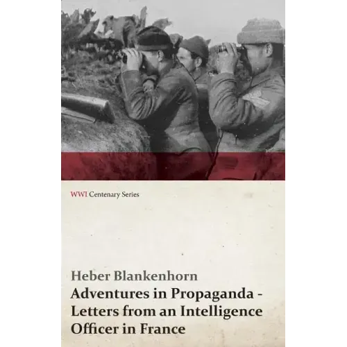 Adventures in Propaganda - Letters from an Intelligence Officer in France (WWI Centenary Series)