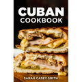Cuban Cookbook: Traditional and Modern Cuban Cuisine to Celebrate Food, Flavors, and History
