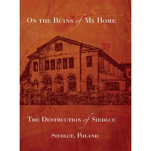 On the Ruins of My Home; The Destruction of Siedlce