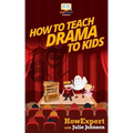 How To Teach Drama To Kids: Your Step-By-Step Guide To Teaching Drama To Kids