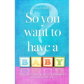 So You Want To Have A Baby