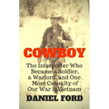 Cowboy: The Interpreter Who Became a Soldier, a Warlord, and One More Casualty of Our War in Vietnam