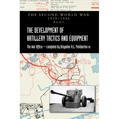 The Development of Artillery Tactics and Equipment: Official History Of The Second World War Army