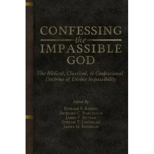 Confessing the Impassible God: The Biblical, Classical, & Confessional Doctrine of Divine Impassibility