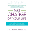 Take Charge of Your Life: How to Get What You Need with Choice-Theory Psychology