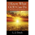 I Know What GOD Can Do: My True Living Testimonies