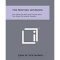 The Fighting Governor: The Story Of William Langer And The State Of North Dakota