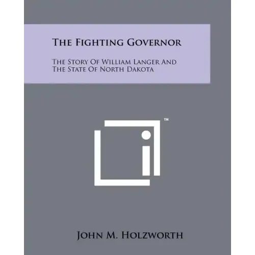 The Fighting Governor: The Story Of William Langer And The State Of North Dakota