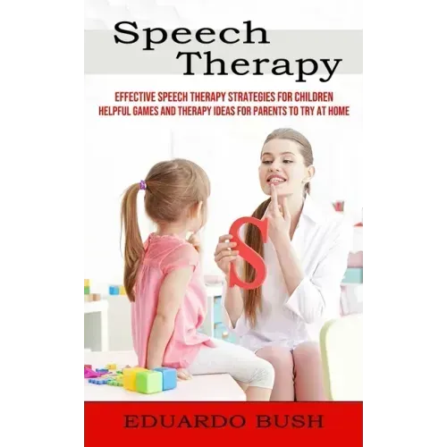 Speech Therapy: Effective Speech Therapy Strategies for Children (Helpful Games and Therapy Ideas for Parents to Try at Home)