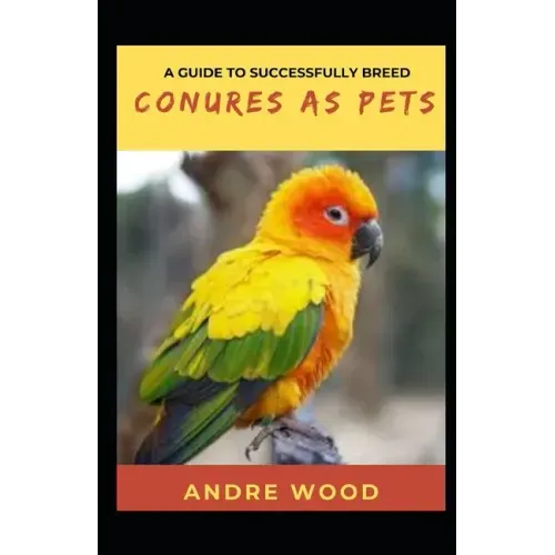 A Guide To Successfully Breed Conures As Pets: A Companion That That Worth It