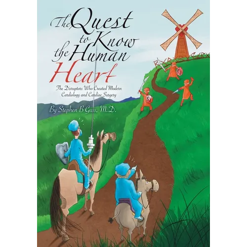 The Quest to Know the Human Heart: The Disruptors Who Created Modern Cardiology and Cardiac Surgery