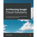 Architecting Google Cloud Solutions: Learn to design robust and future-proof solutions with Google Cloud technologies