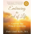 Embracing The End of Life: A Journey Into Dying & Awakening