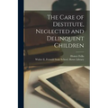 The Care of Destitute, Neglected and Delinquent Children