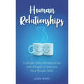 Human Relationships: Cultivate Deep Relationships with People to Improve Your People Skills