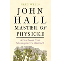 John Hall, Master of Physicke: A Casebook from Shakespeare's Stratford