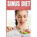 Sinus Diet: A Beginner's Step-by-Step Guide to Managing Sinusitis and Other Sinus Symptoms Through Nutrition: With Curated Recipes and a Meal Plan