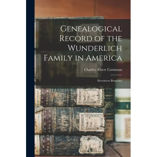 Genealogical Record of the Wunderlich Family in America: Seventeen Branches