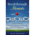 Breakthrough Moments: 5 Step Formula for Getting Out of Your Own Way and Having the Life You Love