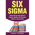 Six SIGMA: Quick Step-By-Step Guide to Improve Quality and Eliminate Defects in Any Process
