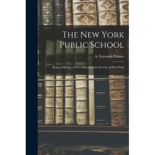 The New York Public School: Being a History of Free Education in the City of New York