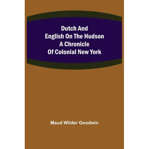 Dutch and English on the Hudson A Chronicle of Colonial New York