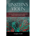 Einstein's Violin: The Love Affair Between Science, Music, and History's Most Creative Thinkers