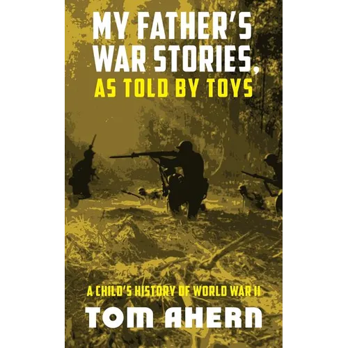 My Father's War Stories, As Told By Toys: A Child's History of World War II