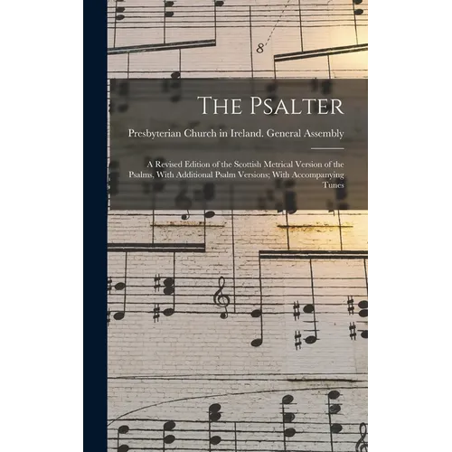 The Psalter: A Revised Edition of the Scottish Metrical Version of the Psalms, With Additional Psalm Versions; With Accompanying Tunes