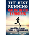 The BEST RUNNING CALISTHENIC EXERCISES: TRAIN IN A NEW WAY TO RUN At YOUR BEST PACE
