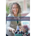 Happy Healthy Thyroid - The Essential Steps to Healing Naturally